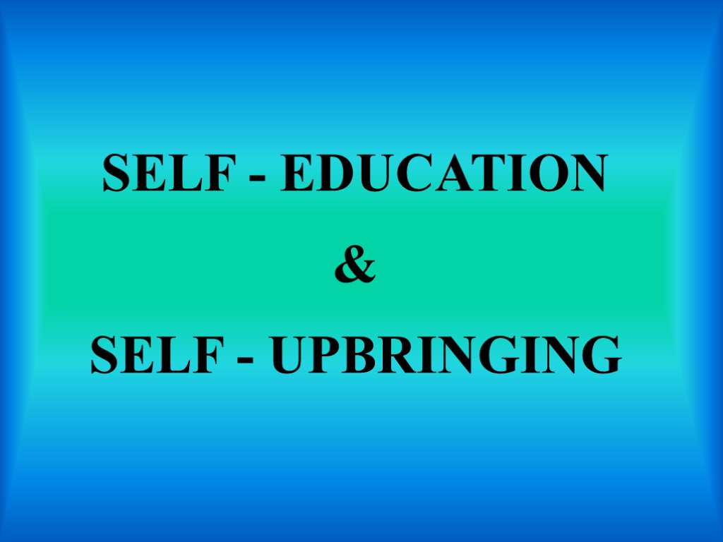 SELF - EDUCATION & SELF - UPBRINGING